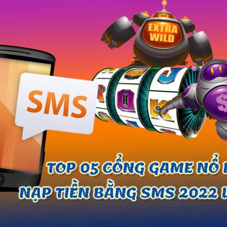 TOP 5 cổng game nổ hũ nạp tiền bằng sms 2022 uy tín nhất 